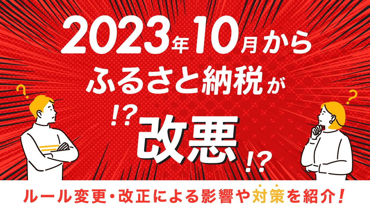 【徹底解説】2023年10月からふるさと納税が改悪される！ルール変更・改正による影響や対策を紹介