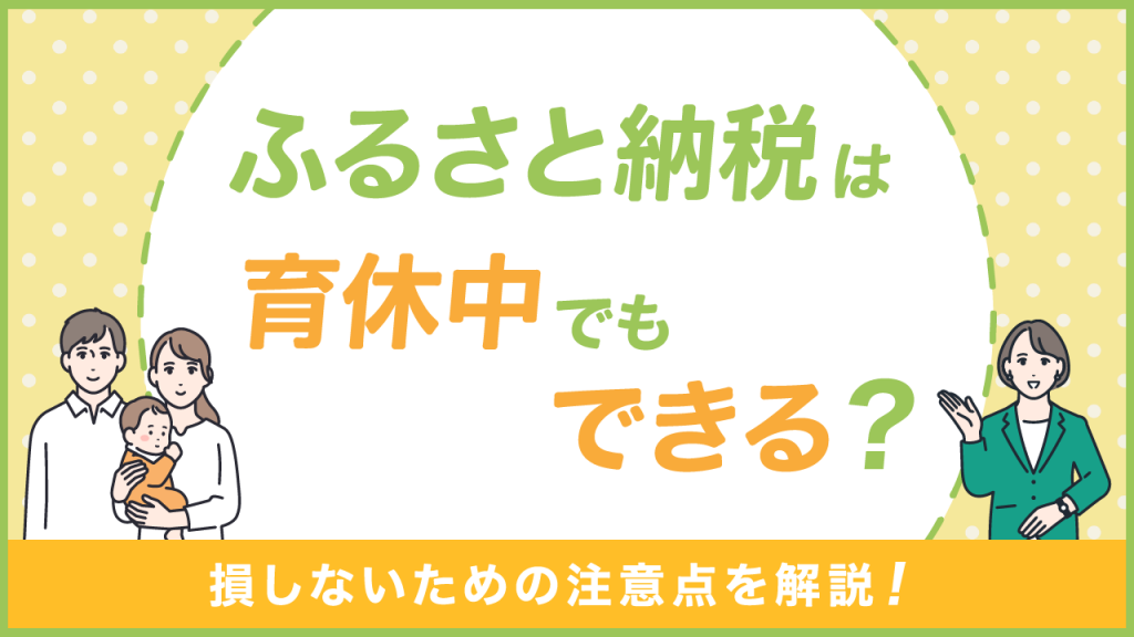 ふるさと納税は育休中でもできる？損しないための注意点を解説！